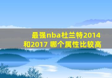 最强nba杜兰特2014 和2017 哪个属性比较高